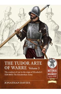 Coperta cărții 'The Tudor Arte of Warre Volume 3: The Conduct of War in the Reign of Elizabeth I 1558-1603: The Elizabethan Army -'
