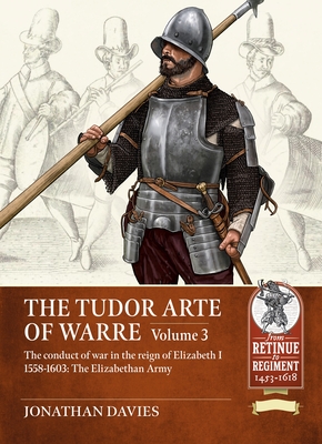 Coperta cărții 'The Tudor Arte of Warre Volume 3: The Conduct of War in the Reign of Elizabeth I 1558-1603: The Elizabethan Army -'