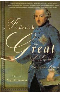 Poza produsului Frederick the Great: A Life in Deed and Letters - Giles Macdonogh