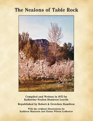 The Nealons of Table Rock: Compiled and written in 1973 by Katherine Nealon Huntress Leavitt - Katherine Nealon Huntress Leavitt