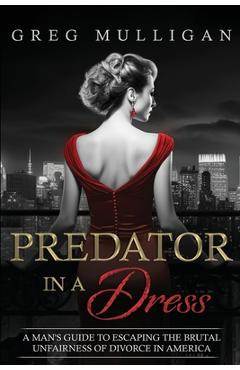 Poza produsului Predator in a Dress: A Man's Guide to Escaping the Brutal Unfairness of Divorce in America - Greg Mulligan