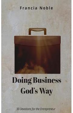 Coperta cărții 'Doing Business God's Way: 30 Devotionals for the Entrepreneur - Francia Noble'