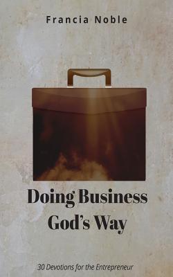 Coperta cărții 'Doing Business God's Way: 30 Devotionals for the Entrepreneur - Francia Noble'