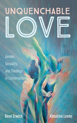 Unquenchable Love: Gender, Sexuality, and Theology in Conversation - René Erwich