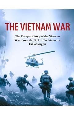 Poza produsului The Vietnam War: The Complete Story of the Vietnam War, From the Gulf of Tonkin to the Fall of Saigon - Greg Rattford