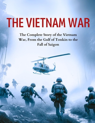 The Vietnam War: The Complete Story of the Vietnam War, From the Gulf of Tonkin to the Fall of Saigon - Greg Rattford