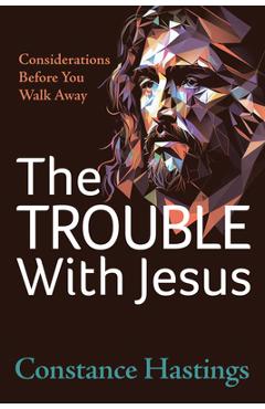 Coperta cărții 'The Trouble with Jesus: Considerations Before You Walk Away - Constance Hastings'