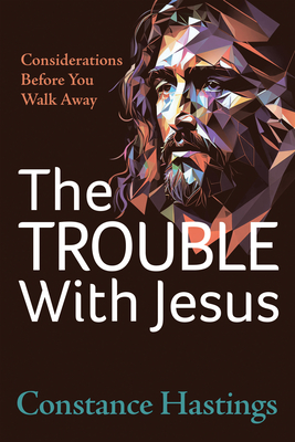 Coperta cărții 'The Trouble with Jesus: Considerations Before You Walk Away - Constance Hastings'