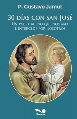 30 días con San José: un padre bueno que nos ama e intercede por nosotros - Gustavo E. Jamut