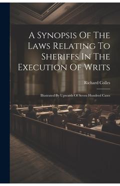 Coperta cărții 'A Synopsis Of The Laws Relating To Sheriffs In The Execution Of Writs: Illustrated By Upwards Of Seven Hundred Cases -'