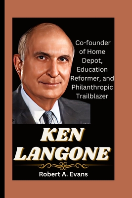 Ken Langone: Co-founder of Home Depot, Education Reformer, and Philanthropic Trailblazer - Robert A. Evans