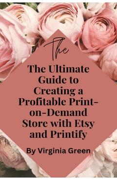Poza produsului The Ultimate Guide to Creating a Profitable Print-on-Demand Store with Etsy and Printify - Virginia Green