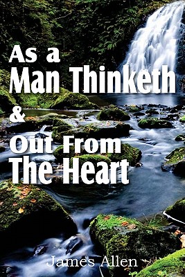 As a Man Thinketh & Out From The Heart - James Allen