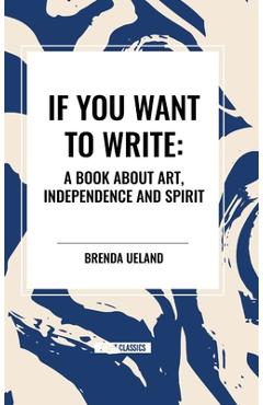 Poza produsului If You Want to Write: A Book about Art, Independence and Spirit - Brenda Ueland