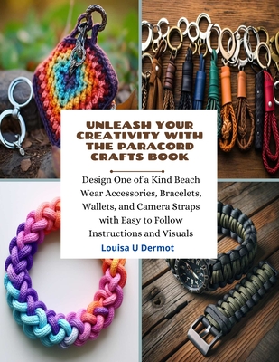 Unleash Your Creativity with the Paracord Crafts Book: Design One of a Kind Beach Wear Accessories, Bracelets, Wallets, and Camera Straps with Easy to - Louisa U. Dermot