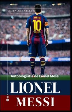 Coperta cărții 'Lionel Messi: Autobiografía de Lionel Messi, Desentrañando la leyenda de Lionel Messi, La influencia y el impacto de'