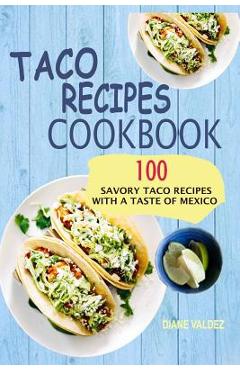 Taco Recipes Cookbook: 100 Savory Taco Recipes With A Taste Of Mexico - Diane Valdez