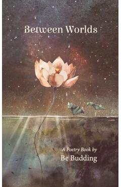 Coperta cărții 'Between Worlds: A Poetry Collection For Awakening Souls - Be Budding'