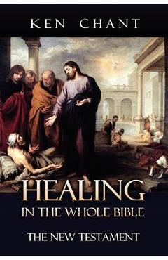 Coperta cărții 'Healing in the Whole Bible - New Testament - Ken Chant'