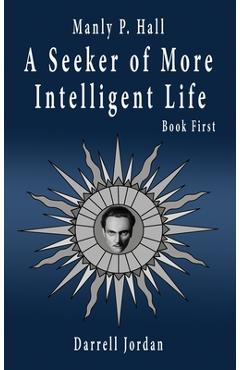 Manly P. Hall A Seeker of More Intelligent Life - Book First