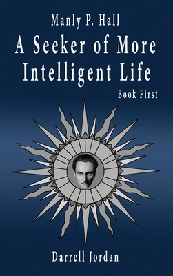 Manly P. Hall A Seeker of More Intelligent Life - Book First - Darrell Jordan
