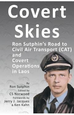 Coperta cărții 'Covert Skies: Ron Sutphin's Road to Civil Air Transport (CAT) and Covert Operations in Laos - Ronald J. Sutphin'
