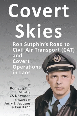 Covert Skies: Ron Sutphin's Road to Civil Air Transport (CAT) and Covert Operations in Laos - Ronald J. Sutphin