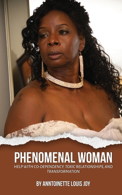Phenomenal Woman: Help with Co-dependency, Toxic Relationships and Transformation - Anntoinette Louis Joy