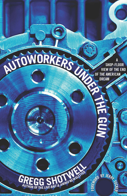 Autoworkers Under the Gun: A Shop-Floor View of the End of the American Dream - Lee Sustar