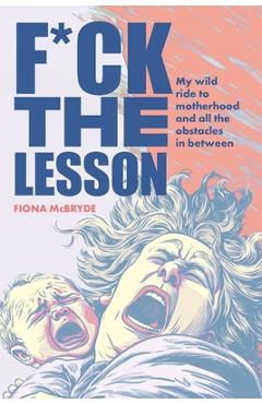 Coperta cărții 'F*ck the Lesson: My wild ride to motherhood and all the obstacles in between - Fiona Mcbryde'