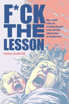 F*ck the Lesson: My wild ride to motherhood and all the obstacles in between - Fiona Mcbryde