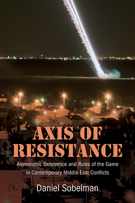 Axis of Resistance: Asymmetric Deterrence and Rules of the Game in Contemporary Middle East Conflicts - Daniel Sobelman