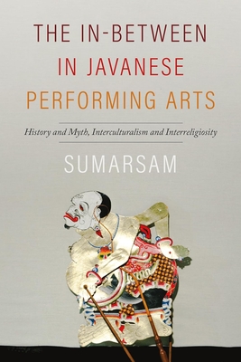 Coperta cărții 'The In-Between in Javanese Performing Arts: History and Myth, Interculturalism and Interreligiosity -'
