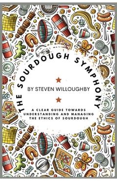 Coperta cărții 'The Sourdough Symphony: A Clear Guide Towards Understanding and Managing the Ethics of Sourdough - Steven Willoughby'