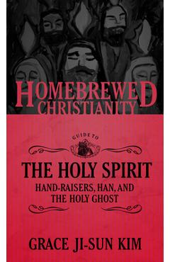 Coperta cărții 'The Homebrewed Christianity Guide to the Holy Spirit: Hand-Raisers, Han, and the Holy Ghost - Grace Ji-sun Kim'