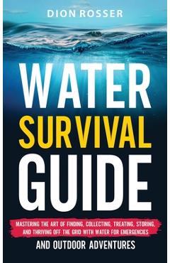 Coperta cărții 'Water Survival Guide: Mastering the Art of Finding, Collecting, Treating, Storing, and Thriving Off the Grid with Water'