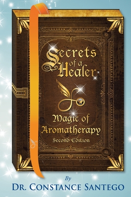 Secrets of a Healer - Magic of Aromatherapy - Constance Santego