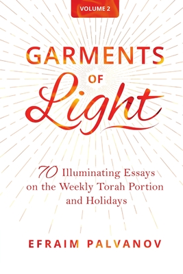 Garments of Light: 70 Illuminating Essays on the Weekly Torah Portion and Holidays, Volume 2 - Efraim Palvanov