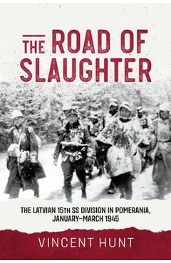 Coperta cărții 'The Road of Slaughter: The Latvian 15th SS Division in Pomerania, January-March 1945 - Vince Hunt'