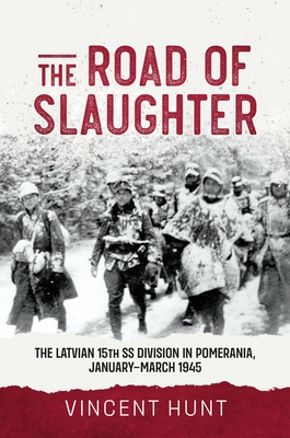 Coperta cărții 'The Road of Slaughter: The Latvian 15th SS Division in Pomerania, January-March 1945 - Vince Hunt'
