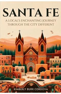 Coperta cărții 'Santa Fe: A Local's Enchanting Journey Through the City Different - Kimberly Burk Cordova'