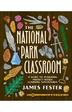 Poza produsului The National Park Classroom: A Guide to Designing Project-Based Learning Adventures - James Fester