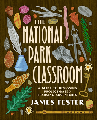 The National Park Classroom: A Guide to Designing Project-Based Learning Adventures - James Fester