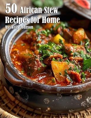 50 African Stew Recipes for Home - Kelly Johnson