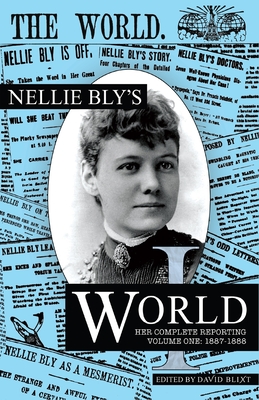 Nellie Bly's World: Her Complete Reporting 1887-1888 - David Blixt
