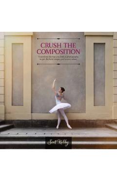 Poza produsului Crush the Composition: Transform the Way You Look at Photography to Get the Best Images You've Ever Taken - Scott Kelby