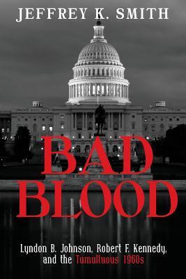 Bad Blood: Lyndon B. Johnson, Robert F. Kennedy, and the Tumultuous 1960s - Jeffrey K. Smith