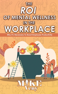 Coperta cărții 'The ROI of Mental Wellness in the Workplace: Why It's Necessary to Boost Employee Productivity - Mike Veny'
