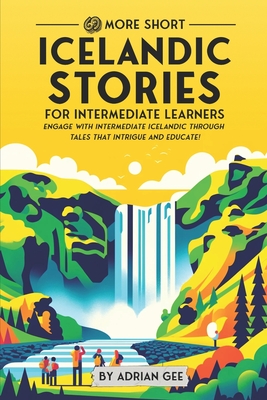 69 More Short Icelandic Stories for Intermediate Learners: Engage with Intermediate Icelandic Through Tales That Intrigue and Educate! - Adrian Gee