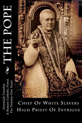 The Pope: Chief Of White Slavers High Priest Of Intrigue - Jeremiah J. Crowley